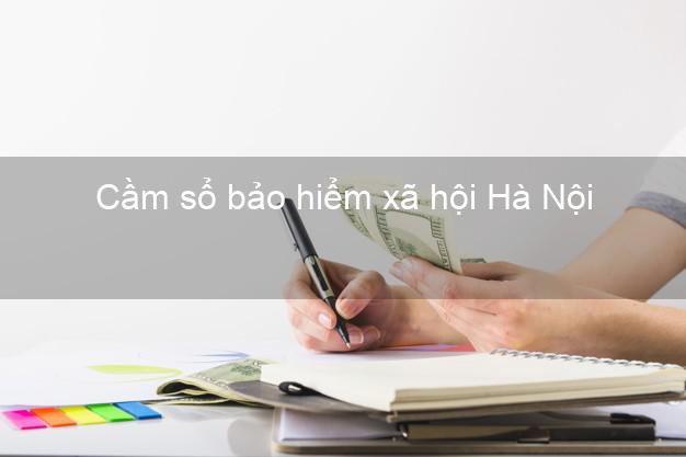 Cầm sổ bảo hiểm xã hội Hà Nội Cầm sổ bảo hiểm xã hội Hà Nội