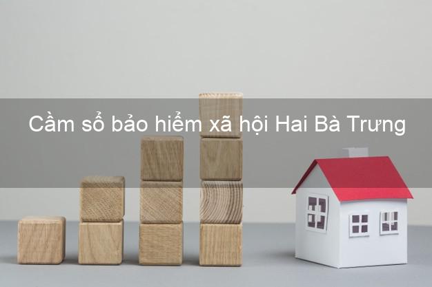 Cầm sổ bảo hiểm xã hội Hai Bà Trưng Hà Nội Cầm sổ bảo hiểm xã hội Hai Bà Trưng Hà Nội