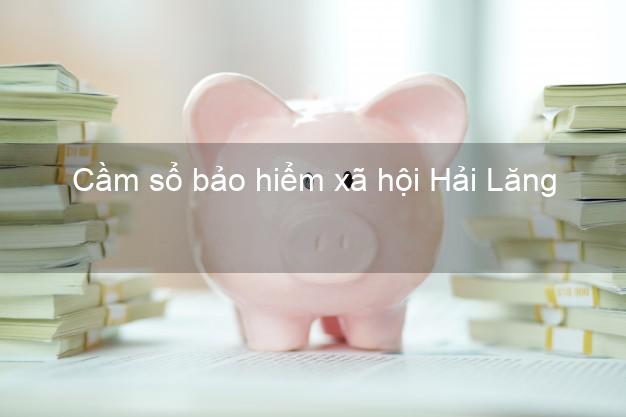 Cầm sổ bảo hiểm xã hội Hải Lăng Quảng Trị Cầm sổ bảo hiểm xã hội Hải Lăng Quảng Trị