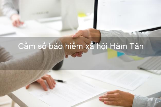 Cầm sổ bảo hiểm xã hội Hàm Tân Bình Thuận Cầm sổ bảo hiểm xã hội Hàm Tân Bình Thuận
