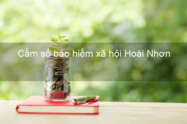 Cầm sổ bảo hiểm xã hội Hoài Nhơn Bình Định Cầm sổ bảo hiểm xã hội Hoài Nhơn Bình Định