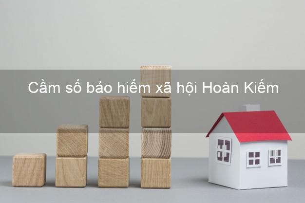 Cầm sổ bảo hiểm xã hội Hoàn Kiếm Hà Nội Cầm sổ bảo hiểm xã hội Hoàn Kiếm Hà Nội