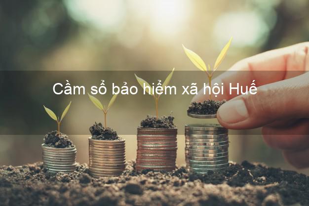 Cầm sổ bảo hiểm xã hội Huế Thừa Thiên Huế Cầm sổ bảo hiểm xã hội Huế Thừa Thiên Huế
