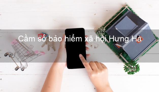 Cầm sổ bảo hiểm xã hội Hưng Hà Thái Bình Cầm sổ bảo hiểm xã hội Hưng Hà Thái Bình