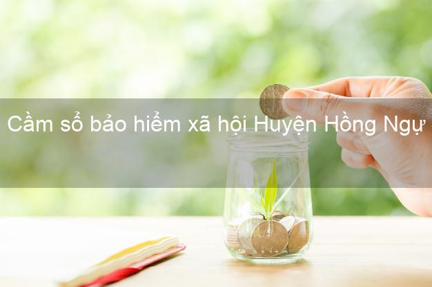 Cầm sổ bảo hiểm xã hội Huyện Hồng Ngự Đồng Tháp Cầm sổ bảo hiểm xã hội Huyện Hồng Ngự Đồng Tháp