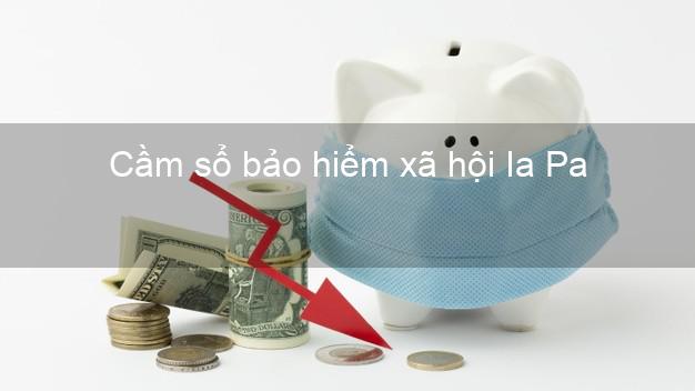 Cầm sổ bảo hiểm xã hội Ia Pa Gia Lai Cầm sổ bảo hiểm xã hội Ia Pa Gia Lai