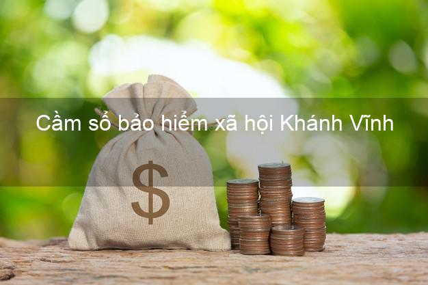 Cầm sổ bảo hiểm xã hội Khánh Vĩnh Khánh Hòa Cầm sổ bảo hiểm xã hội Khánh Vĩnh Khánh Hòa