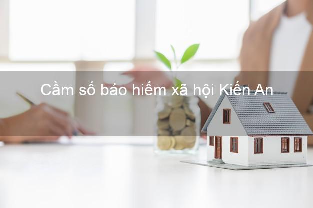 Cầm sổ bảo hiểm xã hội Kiến An Hải Phòng Cầm sổ bảo hiểm xã hội Kiến An Hải Phòng