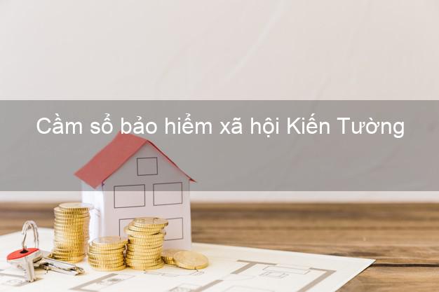 Cầm sổ bảo hiểm xã hội Kiến Tường Long An Cầm sổ bảo hiểm xã hội Kiến Tường Long An