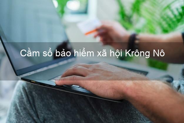 Cầm sổ bảo hiểm xã hội Krông Nô Đắk Nông Cầm sổ bảo hiểm xã hội Krông Nô Đắk Nông
