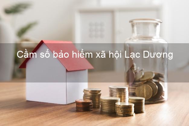 Cầm sổ bảo hiểm xã hội Lạc Dương Lâm Đồng Cầm sổ bảo hiểm xã hội Lạc Dương Lâm Đồng