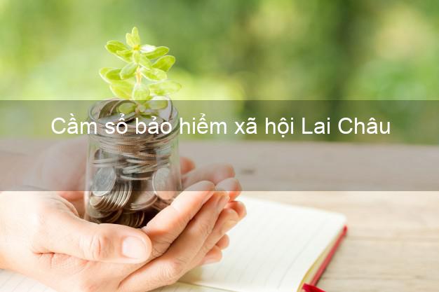 Cầm sổ bảo hiểm xã hội Lai Châu Cầm sổ bảo hiểm xã hội Lai Châu