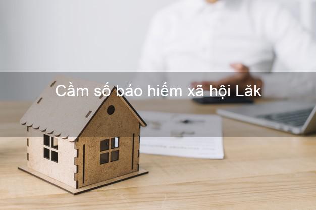 Cầm sổ bảo hiểm xã hội Lăk Đắk Lắk Cầm sổ bảo hiểm xã hội Lăk Đắk Lắk