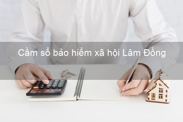 Cầm sổ bảo hiểm xã hội Lâm Đồng Cầm sổ bảo hiểm xã hội Lâm Đồng