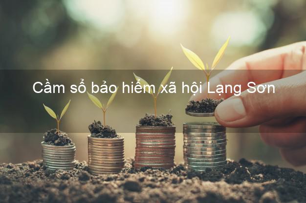 Cầm sổ bảo hiểm xã hội Lạng Sơn Cầm sổ bảo hiểm xã hội Lạng Sơn