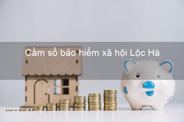 Cầm sổ bảo hiểm xã hội Lộc Hà Hà Tĩnh Cầm sổ bảo hiểm xã hội Lộc Hà Hà Tĩnh