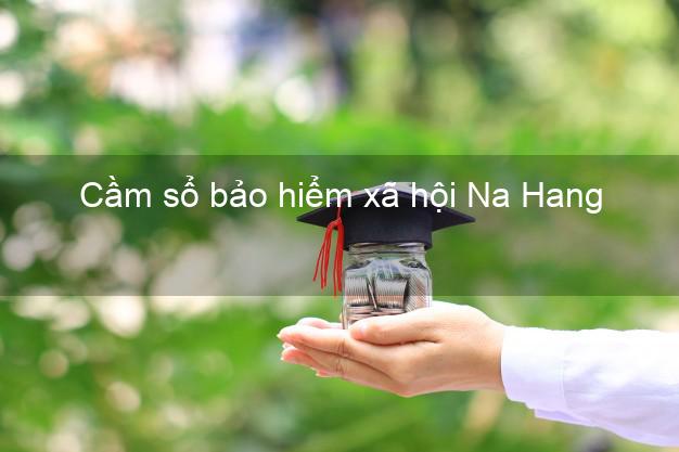 Cầm sổ bảo hiểm xã hội Na Hang Tuyên Quang Cầm sổ bảo hiểm xã hội Na Hang Tuyên Quang