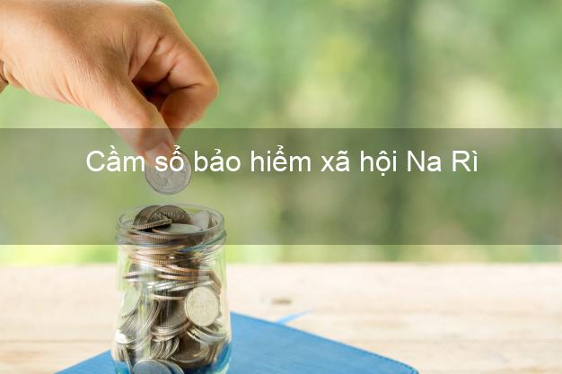 Cầm sổ bảo hiểm xã hội Na Rì Bắc Kạn Cầm sổ bảo hiểm xã hội Na Rì Bắc Kạn