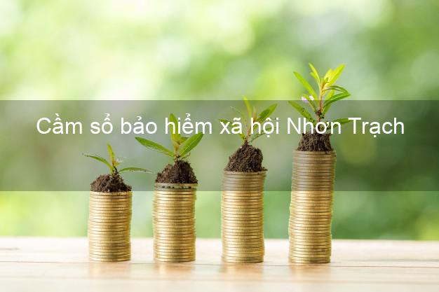 Cầm sổ bảo hiểm xã hội Nhơn Trạch Đồng Nai Cầm sổ bảo hiểm xã hội Nhơn Trạch Đồng Nai
