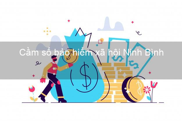 Cầm sổ bảo hiểm xã hội Ninh Bình Cầm sổ bảo hiểm xã hội Ninh Bình