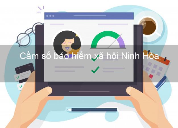 Cầm sổ bảo hiểm xã hội Ninh Hòa Khánh Hòa Cầm sổ bảo hiểm xã hội Ninh Hòa Khánh Hòa