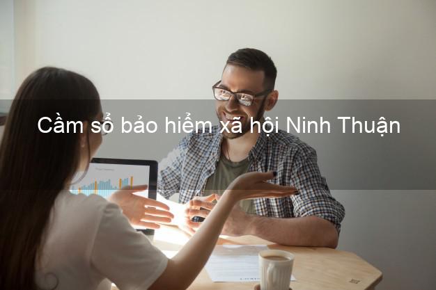 Cầm sổ bảo hiểm xã hội Ninh Thuận Cầm sổ bảo hiểm xã hội Ninh Thuận