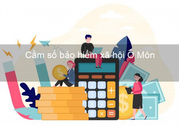 Cầm sổ bảo hiểm xã hội Ô Môn Cần Thơ Cầm sổ bảo hiểm xã hội Ô Môn Cần Thơ