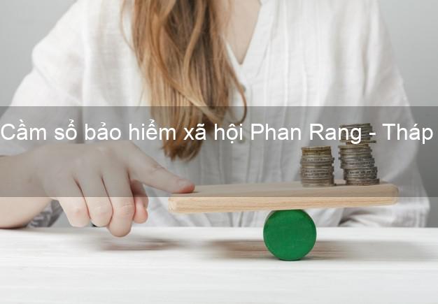 Cầm sổ bảo hiểm xã hội Phan Rang - Tháp Chàm Ninh Thuận Cầm sổ bảo hiểm xã hội Phan Rang - Tháp Chàm Ninh Thuận