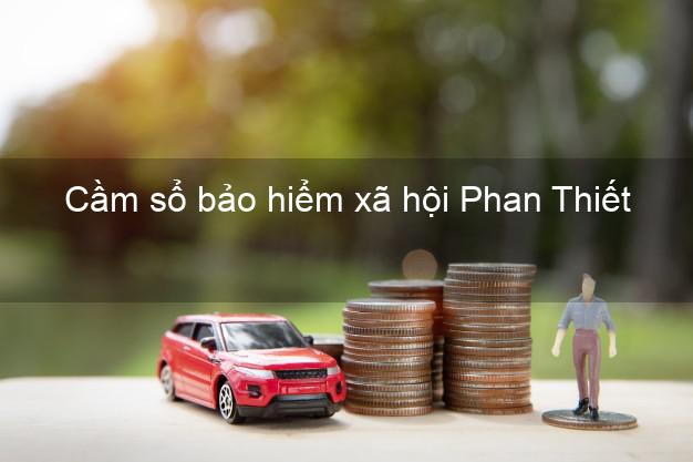 Cầm sổ bảo hiểm xã hội Phan Thiết Bình Thuận Cầm sổ bảo hiểm xã hội Phan Thiết Bình Thuận