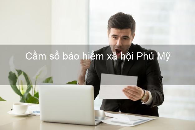 Cầm sổ bảo hiểm xã hội Phú Mỹ Bà Rịa Vũng Tàu Cầm sổ bảo hiểm xã hội Phú Mỹ Bà Rịa Vũng Tàu