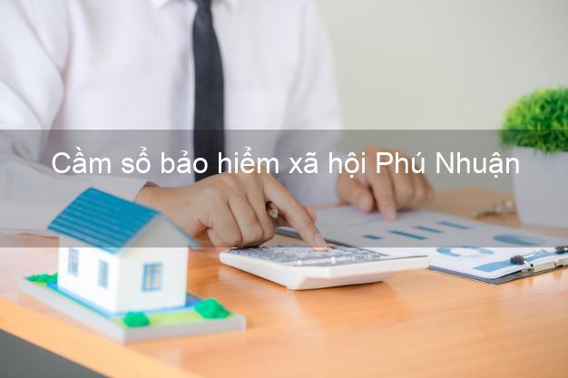 Cầm sổ bảo hiểm xã hội Phú Nhuận Hồ Chí Minh Cầm sổ bảo hiểm xã hội Phú Nhuận Hồ Chí Minh