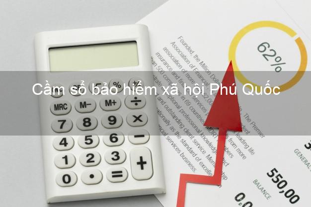 Cầm sổ bảo hiểm xã hội Phú Quốc Kiên Giang Cầm sổ bảo hiểm xã hội Phú Quốc Kiên Giang