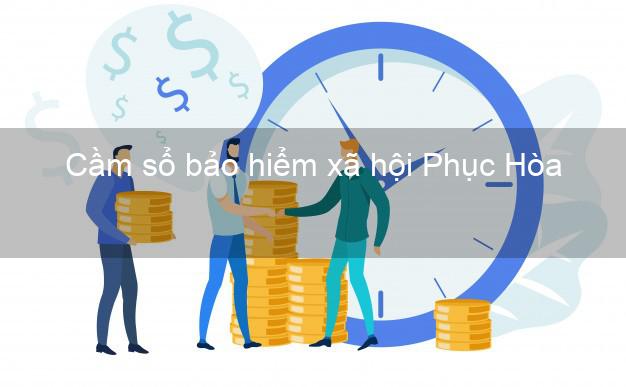 Cầm sổ bảo hiểm xã hội Phục Hòa Cao Bằng Cầm sổ bảo hiểm xã hội Phục Hòa Cao Bằng