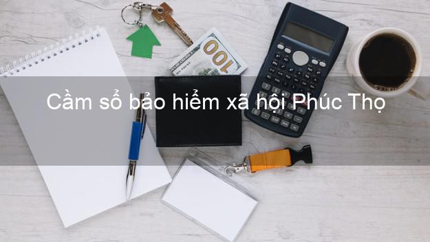 Cầm sổ bảo hiểm xã hội Phúc Thọ Hà Nội
