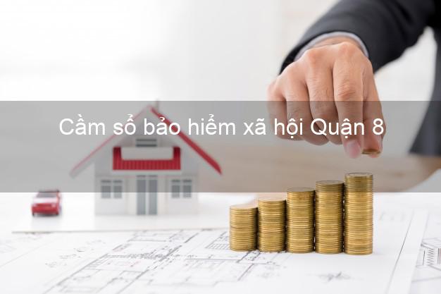 Cầm sổ bảo hiểm xã hội Quận 8 Hồ Chí Minh Cầm sổ bảo hiểm xã hội Quận 8 Hồ Chí Minh