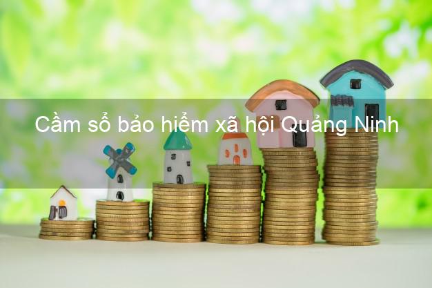 Cầm sổ bảo hiểm xã hội Quảng Ninh Cầm sổ bảo hiểm xã hội Quảng Ninh