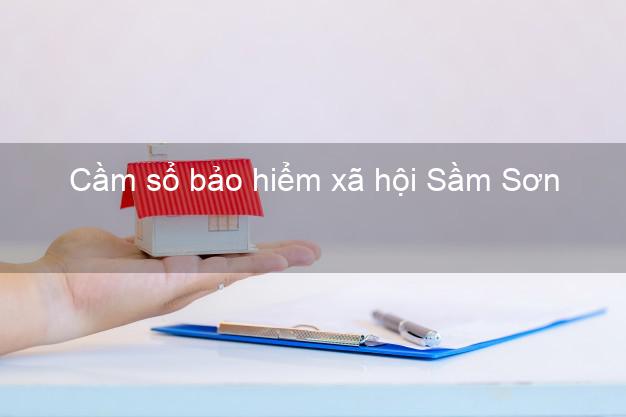Cầm sổ bảo hiểm xã hội Sầm Sơn Thanh Hóa Cầm sổ bảo hiểm xã hội Sầm Sơn Thanh Hóa