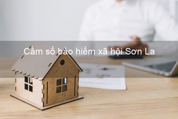 Cầm sổ bảo hiểm xã hội Sơn La Cầm sổ bảo hiểm xã hội Sơn La