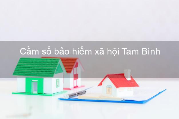 Cầm sổ bảo hiểm xã hội Tam Bình Vĩnh Long Cầm sổ bảo hiểm xã hội Tam Bình Vĩnh Long