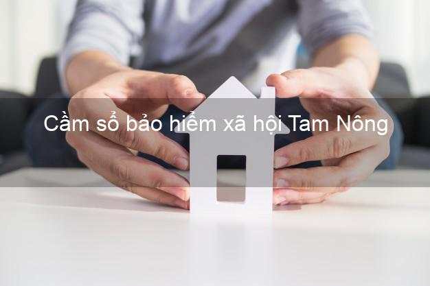 Cầm sổ bảo hiểm xã hội Tam Nông Đồng Tháp Cầm sổ bảo hiểm xã hội Tam Nông Đồng Tháp