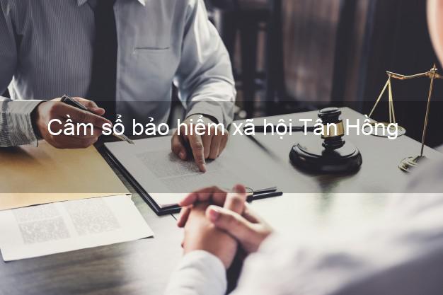 Cầm sổ bảo hiểm xã hội Tân Hồng Đồng Tháp Cầm sổ bảo hiểm xã hội Tân Hồng Đồng Tháp