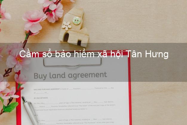 Cầm sổ bảo hiểm xã hội Tân Hưng Long An Cầm sổ bảo hiểm xã hội Tân Hưng Long An