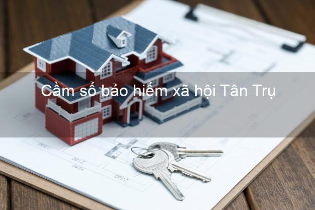 Cầm sổ bảo hiểm xã hội Tân Trụ Long An Cầm sổ bảo hiểm xã hội Tân Trụ Long An