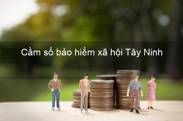 Cầm sổ bảo hiểm xã hội Tây Ninh Cầm sổ bảo hiểm xã hội Tây Ninh