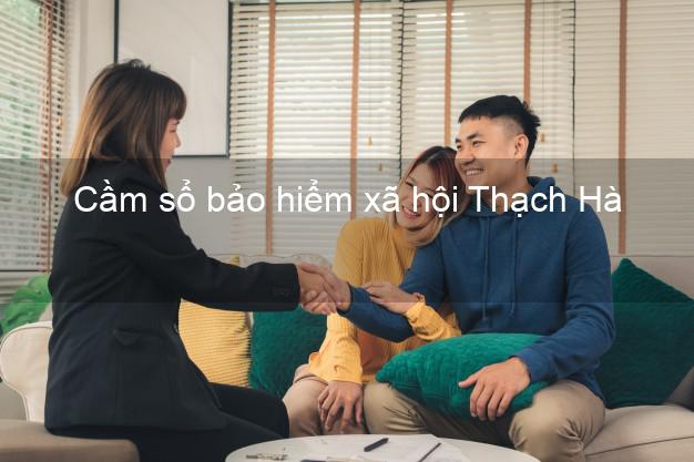 Cầm sổ bảo hiểm xã hội Thạch Hà Hà Tĩnh Cầm sổ bảo hiểm xã hội Thạch Hà Hà Tĩnh