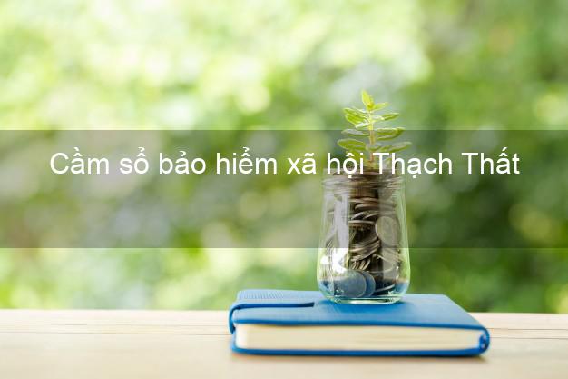 Cầm sổ bảo hiểm xã hội Thạch Thất Hà Nội Cầm sổ bảo hiểm xã hội Thạch Thất Hà Nội