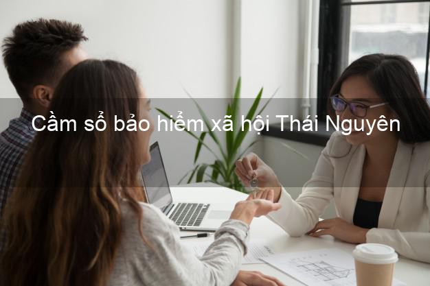 Cầm sổ bảo hiểm xã hội Thái Nguyên Cầm sổ bảo hiểm xã hội Thái Nguyên
