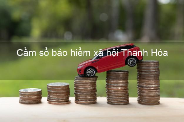 Cầm sổ bảo hiểm xã hội Thanh Hóa Cầm sổ bảo hiểm xã hội Thanh Hóa