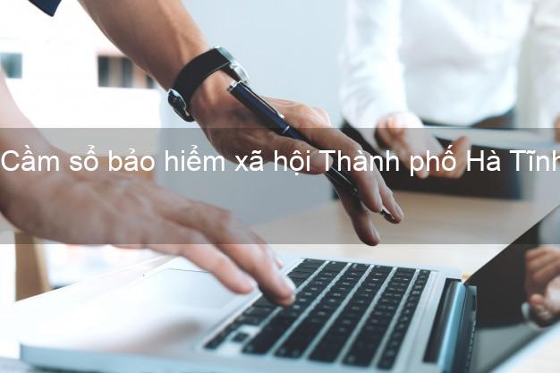 Cầm sổ bảo hiểm xã hội Thành phố Hà Tĩnh Cầm sổ bảo hiểm xã hội Thành phố Hà Tĩnh