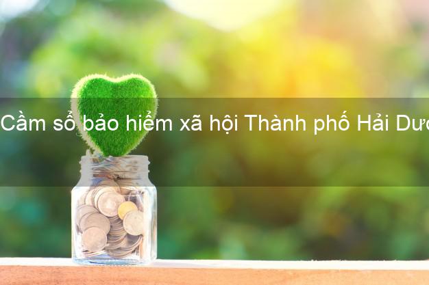 Cầm sổ bảo hiểm xã hội Thành phố Hải Dương Cầm sổ bảo hiểm xã hội Thành phố Hải Dương
